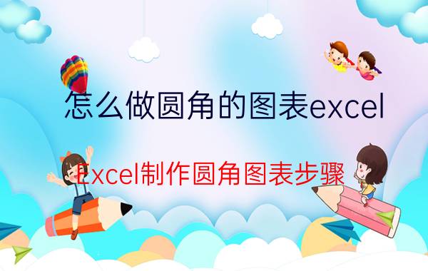 怎么做圆角的图表excel Excel制作圆角图表步骤